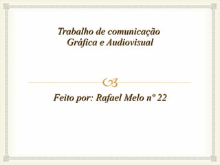 Trabalho de comunicação  Gráfica e Audiovisual Feito por: Rafael Melo nº 22 
