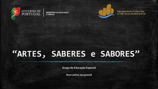 “ARTES, SABERES e SABORES”
Grupo de Educação Especial
Ano Letivo 2015/2016
GOVERNO DE
PORTUGAL
MINISTÉRIO DA EDUCAÇÃO
E CIÊNCIA
 
