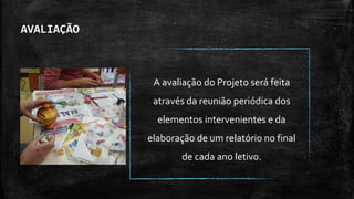 AVALIAÇÃO
A avaliação do Projeto será feita
através da reunião periódica dos
elementos intervenientes e da
elaboração de um relatório no final
de cada ano letivo.
 