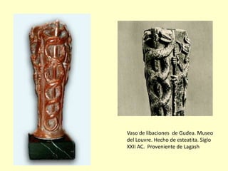 Vaso de libaciones de Gudea. Museo
del Louvre. Hecho de esteatita. Siglo
XXII AC. Proveniente de Lagash

 