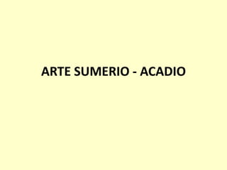 ARTE SUMERIO - ACADIO

 