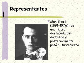 Representantes Max Ernst (1891-1976) fue una figura destacada del dadaísmo y posteriormente pasó al surrealismo.  