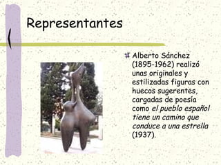 Representantes Alberto Sánchez (1895-1962) realizó unas originales y estilizadas figuras con huecos sugerentes, cargadas de poesía como  el pueblo español tiene un camino que conduce a una estrella  (1937).  