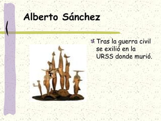 Alberto Sánchez Tras la guerra civil se exilió en la URSS donde murió.  