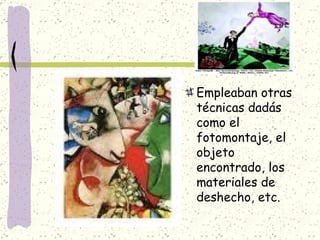Empleaban otras técnicas dadás como el fotomontaje, el objeto encontrado, los materiales de deshecho, etc.  