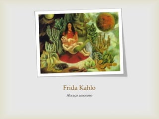 Frida Kahlo
 Abraço amoroso
 