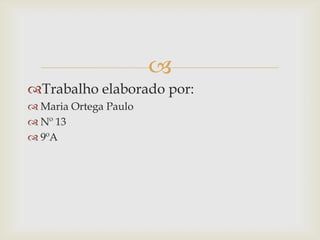 
Trabalho elaborado por:
 Maria Ortega Paulo
 Nº 13
 9ºA
 