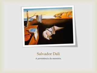 Salvador Dali
A persistência da memória.
 
