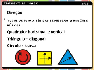 Direção Todas as forma básicas expressam 3 direções básicas: Quadrado- horizantal e vertical Triângulo – diagonal Círculo -  curva   
