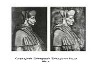 Comparação de 1650 e registada 1826 fotogravura feita por
                       Niepce.
 