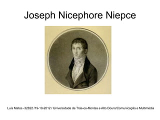 Joseph Nicephore Niepce




Luís Matos -32822 /19-10-2012 / Universidade de Trás-os-Montes e Alto Douro/Comunicação e Multimédia
 
