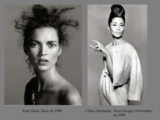 Kate Moss, Maio de 1998

China Machado, Nova Iorque, Novembro
de 1958

 