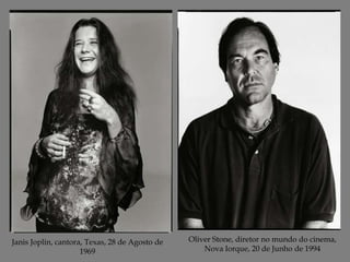 Janis Joplin, cantora, Texas, 28 de Agosto de
1969

Oliver Stone, diretor no mundo do cinema,
Nova Iorque, 20 de Junho de 1994

 