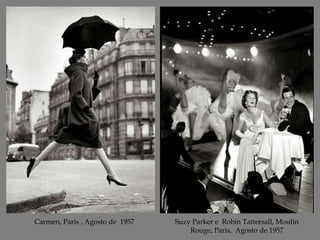 Carmen, Paris , Agosto de 1957

Suzy Parker e Robin Tattersall, Moulin
Rouge, Paris, Agosto de 1957

 