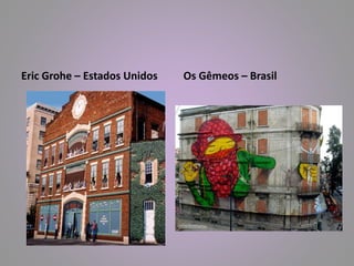 Eric Grohe – Estados Unidos Os Gêmeos – Brasil 
 