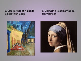 6. Café Terrace at Night de 
Vincent Van Gogh 
5. Girl with a Pearl Earring de 
Jan Vermeer 
 