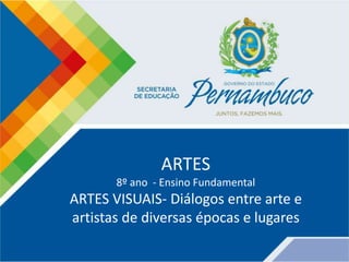 ARTES
8º ano - Ensino Fundamental
ARTES VISUAIS- Diálogos entre arte e
artistas de diversas épocas e lugares
 