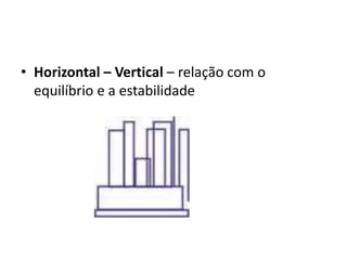 • Horizontal – Vertical – relação com o
  equilíbrio e a estabilidade
 