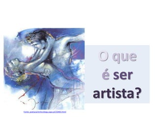 O que
                                                 é ser
                                                artista?
Fonte: poetacantinho.blogs.sapo.pt/10401.html
 