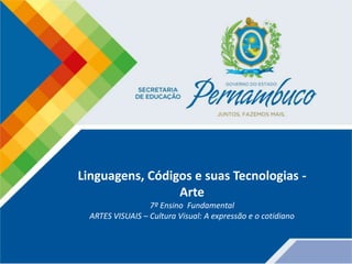 Linguagens, Códigos e suas Tecnologias -
Arte
7º Ensino Fundamental
ARTES VISUAIS – Cultura Visual: A expressão e o cotidiano
 