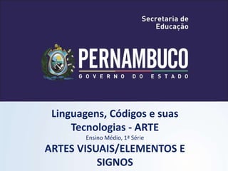 Linguagens, Códigos e suas
Tecnologias - ARTE
Ensino Médio, 1ª Série
ARTES VISUAIS/ELEMENTOS E
SIGNOS
 
