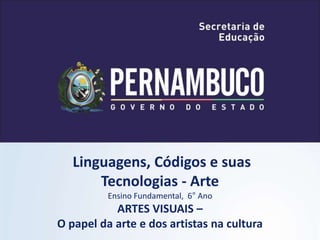Linguagens, Códigos e suas
Tecnologias - Arte
Ensino Fundamental, 6° Ano
ARTES VISUAIS –
O papel da arte e dos artistas na cultura
 