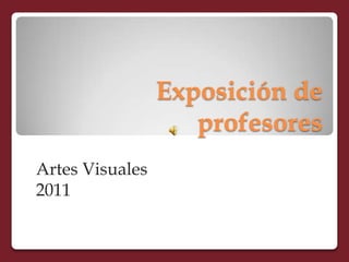 Exposición de
                    profesores
Artes Visuales
2011
 