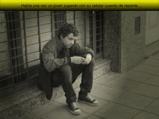 …Había una vez un joven jugando con su celular cuando de repente…
 
