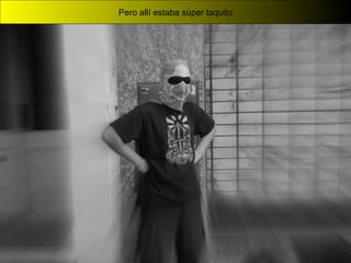 Pero allí estaba súper taquito
 