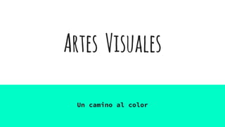 Artes Visuales
Un camino al color
 