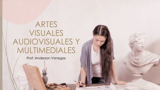 ARTES
VISUALES
AUDIOVISUALES Y
MULTIMEDIALES
Prof: Anderson Vanegas
 