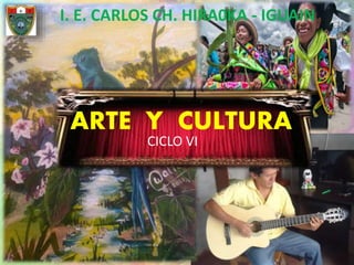 ARTE Y CULTURA
CICLO VI
I. E. CARLOS CH. HIRA0KA - IGUAIN
 