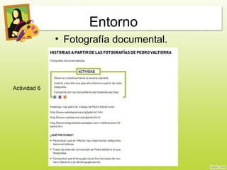 Entorno
• Fotografía documental.
Actividad 6
 