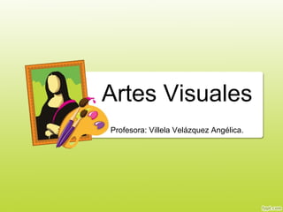 Artes Visuales
Profesora: Villela Velázquez Angélica.
 
