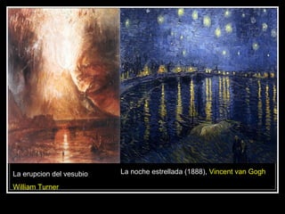 La erupcion del vesubio   La noche estrellada (1888), Vincent van Gogh

William Turner
 
