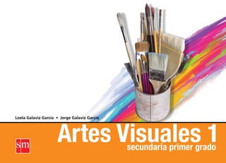 Artes Visuales 1
secundaria primer grado
Loela Galaviz García • Jorge Galaviz García
 