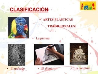 CLASIFICACIÓN
ARTES PLÁSTICAS
• El grabado
• La pintura
• El dibujo • La escultura
TRADICIONALES: