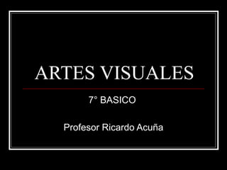 ARTES VISUALES
       7° BASICO

  Profesor Ricardo Acuña
 