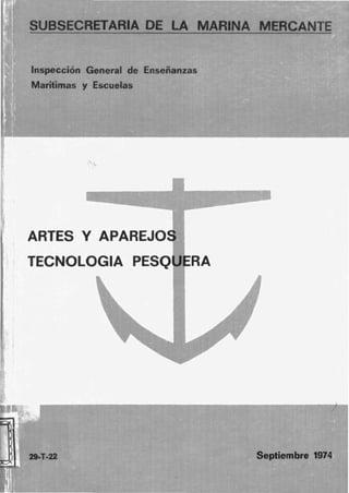 SUBSECRETARIA DE LA MARINA MERe E
Inspección General de Enseñanzas
Marítimas y Escuelas
ARTES V APAREJO
TECNOLOGIA PESQ RA
29-T-22 Septiembre 1974
 