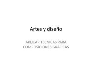 Artes y diseño

 APLICAR TECNICAS PARA
COMPOSICIONES GRAFICAS
 