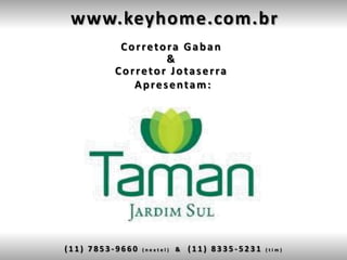 www.keyhome.com.br
          Corretora Gaban
                 &
         Corretor Jotaserra
            Apresentam:




(11) 7853-9660   (nextel)   &   (11) 8335-5231   (tim)
 
