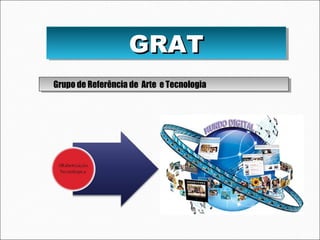 GRATGRATGRATGRAT
Grupo de Referência de Arte e TecnologiaGrupo de Referência de Arte e TecnologiaGrupo de Referência de Arte e TecnologiaGrupo de Referência de Arte e Tecnologia
 