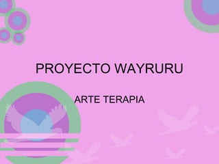 PROYECTO WAYRURU  ARTE TERAPIA 