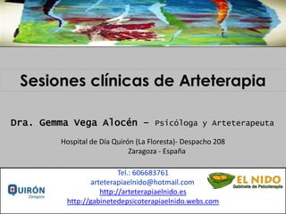 Sesiones clínicas de Arteterapia
Dra. Gemma Vega Alocén – Psicóloga y Arteterapeuta
Hospital de Día Quirón (La Floresta)- Despacho 208
Zaragoza - España
Tel.: 606683761
arteterapiaelnido@hotmail.com: 606 68 37 61
http://arteterapiaelnido.es
http://gabinetedepsicoterapiaelnido.webs.com

 