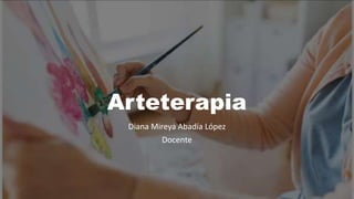 Arteterapia
Diana Mireya Abadía López
Docente
 