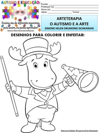 Escola: _________________________________________
Professor (a): ____________________________________
Aluno (a): _______________________________________
Série: ____________________ Turma: _______________

ARTETERAPIA
O AUTISMO E A ARTE
SIMONE HELEN DRUMOND ISCHKANIAN

Simone Helen Drumond Ischkanian

 