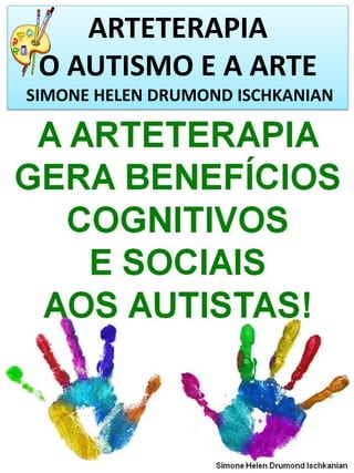 ARTETERAPIA
O AUTISMO E A ARTE
SIMONE HELEN DRUMOND ISCHKANIAN

Simone Helen Drumond Ischkanian

 