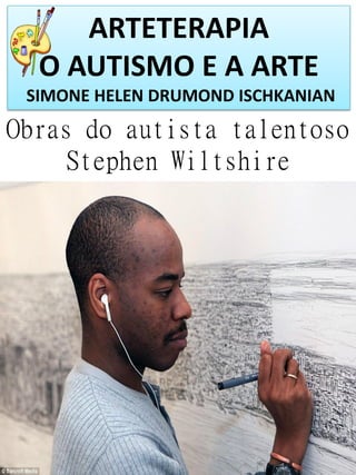 ARTETERAPIA
O AUTISMO E A ARTE
SIMONE HELEN DRUMOND ISCHKANIAN

Obras do autista talentoso
Stephen Wiltshire

Simone Helen Drumond Ischkanian

 