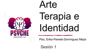 Arte
Terapia e
Identidad
Psic. Erika Pamela Domínguez Mejía
Sesión 1
 