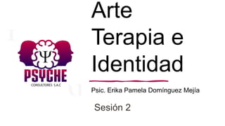 Arte
Terapia e
Identidad
Psic. Erika Pamela Domínguez Mejía
Sesión 2
 